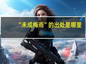 “未成梅雨”的出处是哪里