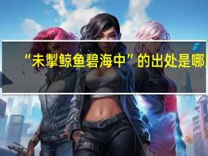 “未掣鲸鱼碧海中”的出处是哪里