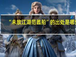 “未放江湖范蠡船”的出处是哪里