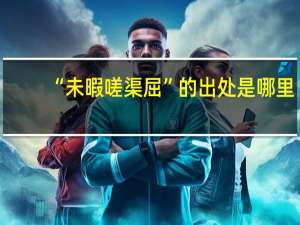 “未暇嗟渠屈”的出处是哪里