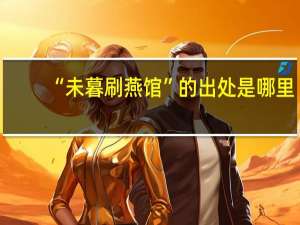 “未暮刷燕馆”的出处是哪里