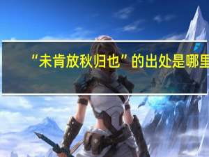 “未肯放秋归也”的出处是哪里