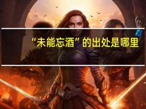 “未能忘酒”的出处是哪里