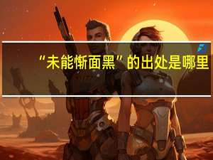 “未能惭面黑”的出处是哪里