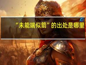 “未能端似箭”的出处是哪里