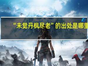 “未觉丹枫尽老”的出处是哪里