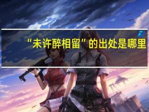 “未许醉相留”的出处是哪里