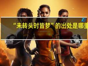 “未转头时皆梦”的出处是哪里