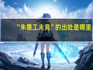 “朱墨工未竟”的出处是哪里