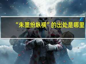 “朱墨纷纵横”的出处是哪里