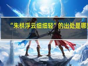 “朱栱浮云细细轻”的出处是哪里