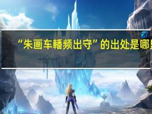 “朱画车轓频出守”的出处是哪里
