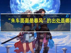“朱车面面是春风”的出处是哪里