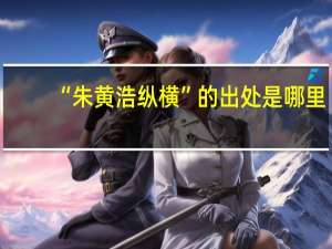 “朱黄浩纵横”的出处是哪里