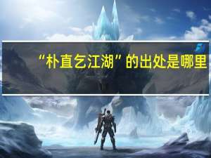 “朴直乞江湖”的出处是哪里