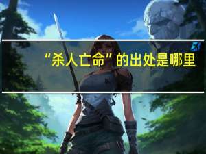 “杀人亡命”的出处是哪里