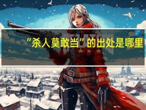 “杀人莫敢当”的出处是哪里