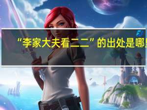 “李家大夫看二二”的出处是哪里