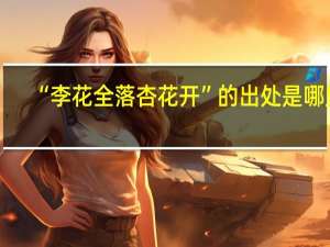 “李花全落杏花开”的出处是哪里