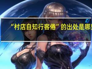 “村店自知行客倦”的出处是哪里
