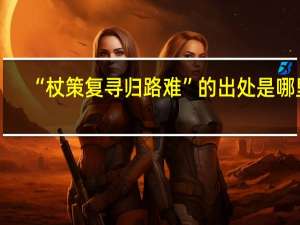 “杖策复寻归路难”的出处是哪里