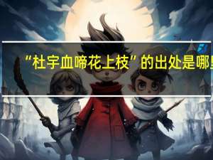 “杜宇血啼花上枝”的出处是哪里