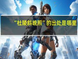 “杜陵斜晚照”的出处是哪里
