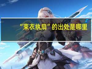 “束衣纨扇”的出处是哪里
