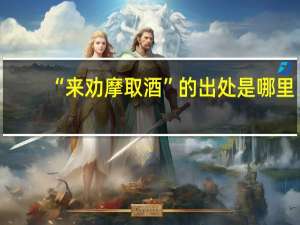 “来劝摩取酒”的出处是哪里