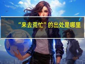 “来去荒忙”的出处是哪里