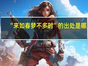 “来如春梦不多时”的出处是哪里