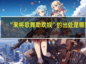 “来将歌舞助欢娱”的出处是哪里