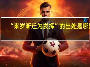 “来岁昕迁为发挥”的出处是哪里