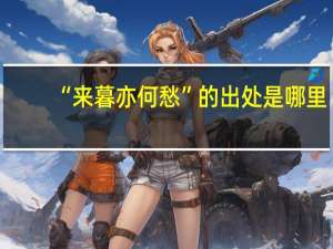 “来暮亦何愁”的出处是哪里