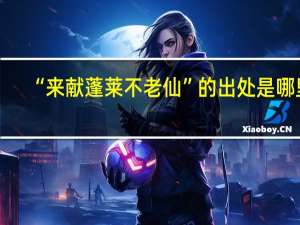 “来献蓬莱不老仙”的出处是哪里