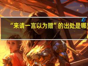 “来请一言以为赠”的出处是哪里