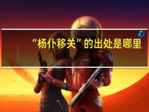 “杨仆移关”的出处是哪里