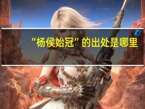 “杨侯始冠”的出处是哪里