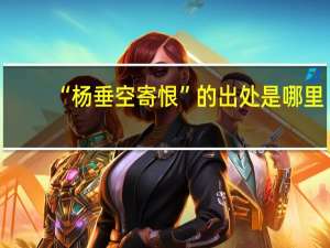 “杨垂空寄恨”的出处是哪里