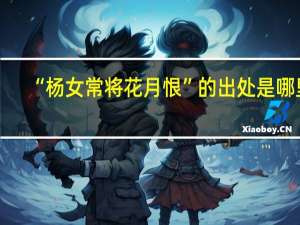 “杨女常将花月恨”的出处是哪里