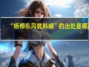 “杨柳东风犹料峭”的出处是哪里