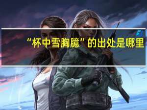 “杯中雪胸臆”的出处是哪里
