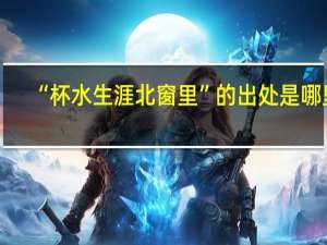 “杯水生涯北窗里”的出处是哪里