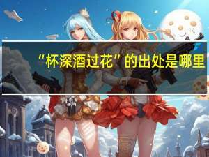 “杯深酒过花”的出处是哪里