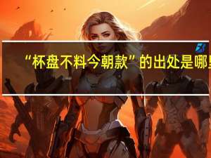 “杯盘不料今朝款”的出处是哪里