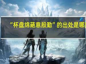 “杯盘绵蕝意殷勤”的出处是哪里