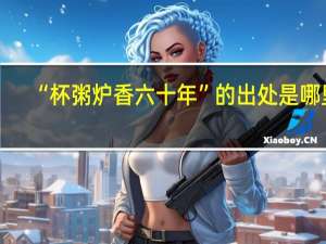 “杯粥炉香六十年”的出处是哪里