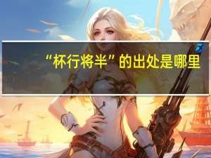 “杯行将半”的出处是哪里