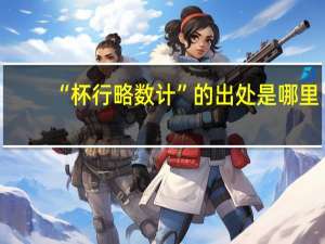 “杯行略数计”的出处是哪里