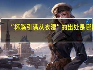 “杯觞引满从衣湿”的出处是哪里